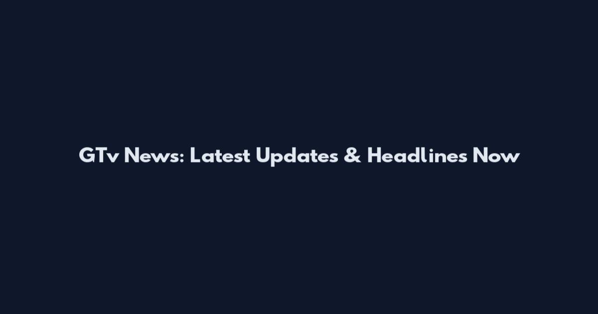 GTv News: Latest Updates & Headlines Now