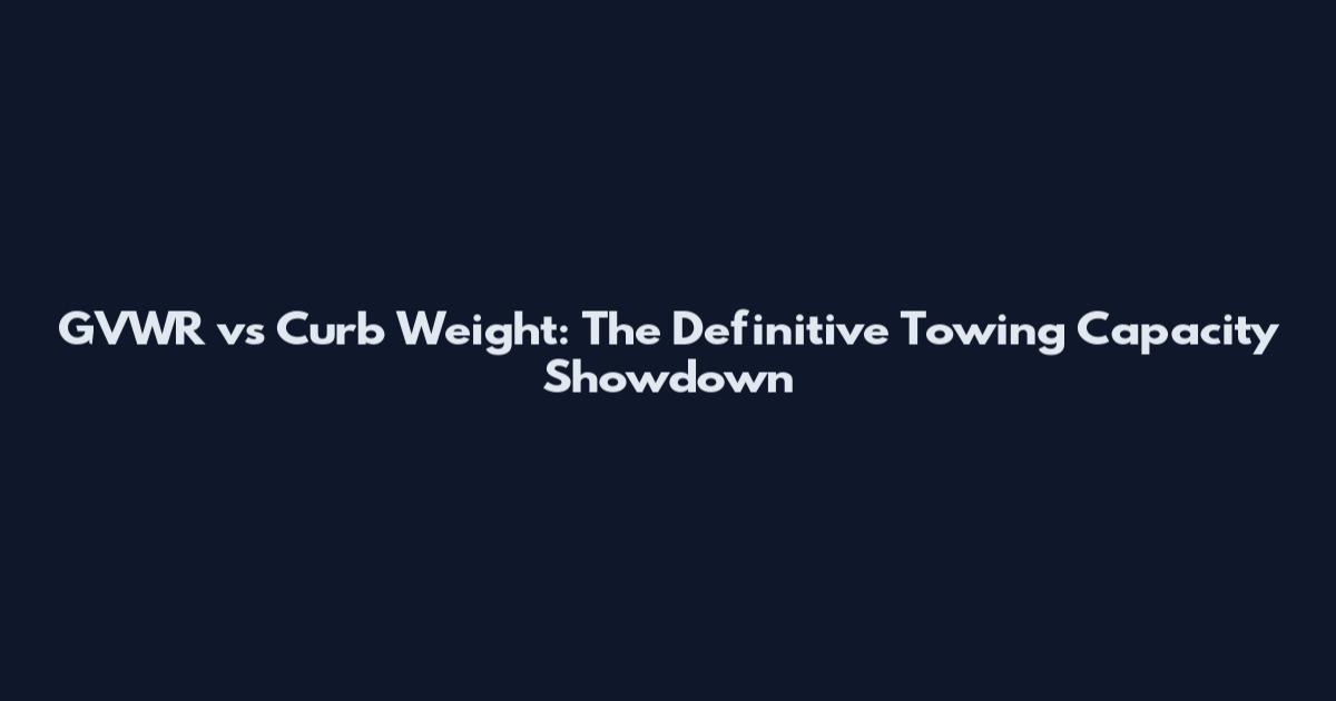GVWR vs Curb Weight: The Definitive Towing Capacity Showdown