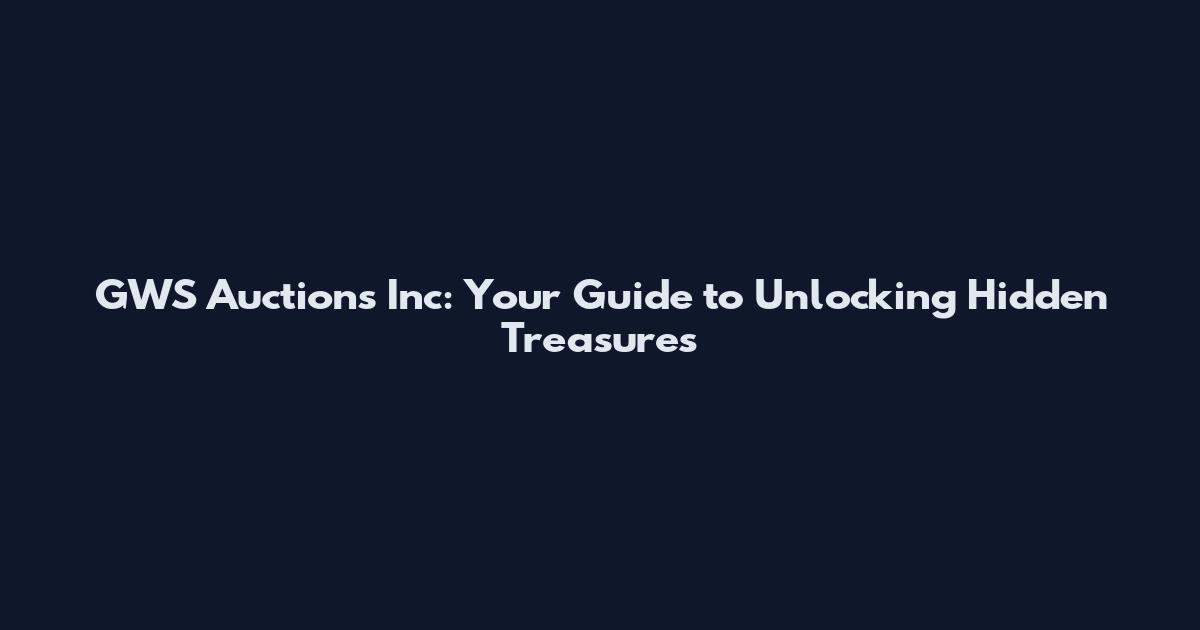 GWS Auctions Inc: Your Guide to Unlocking Hidden Treasures