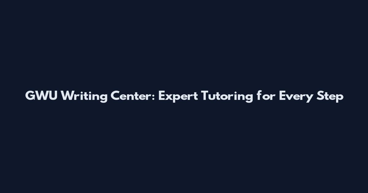 GWU Writing Center: Expert Tutoring for Every Step