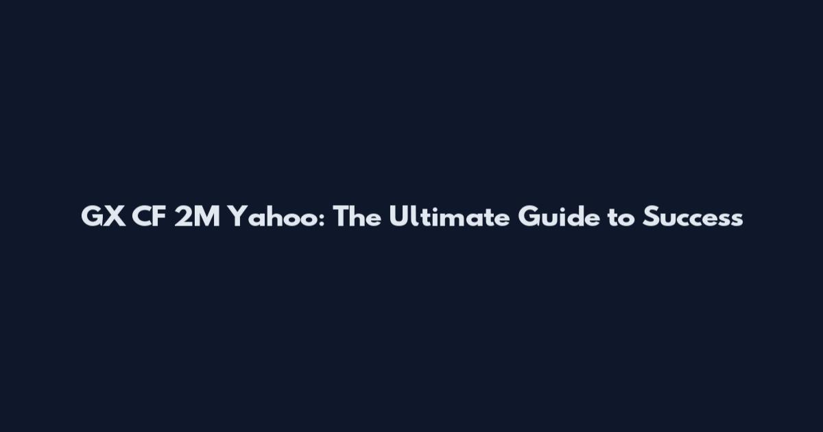 GX CF 2M Yahoo: The Ultimate Guide to Success