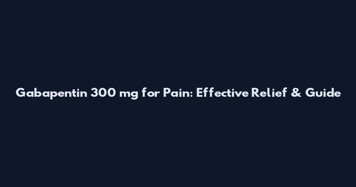Gabapentin 300 mg for Pain: Effective Relief & Guide