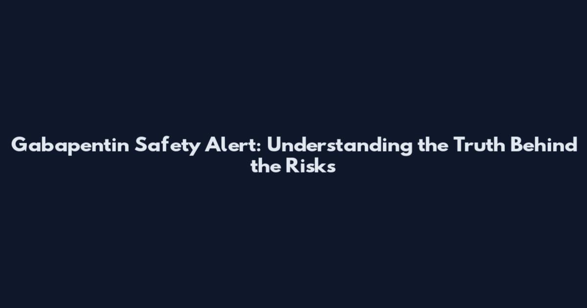 Gabapentin Safety Alert: Understanding the Truth Behind the Risks