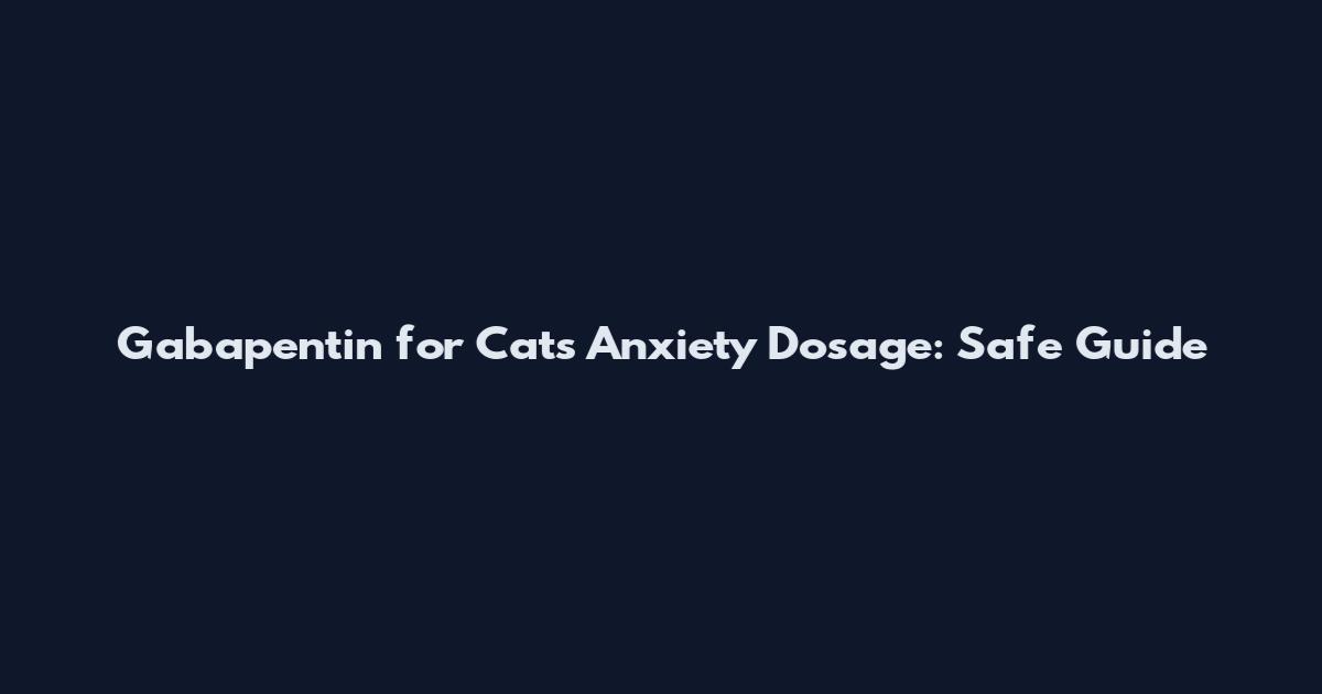 Gabapentin for Cats Anxiety Dosage: Safe Guide