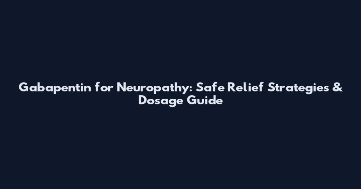 Gabapentin for Neuropathy: Safe Relief Strategies & Dosage Guide