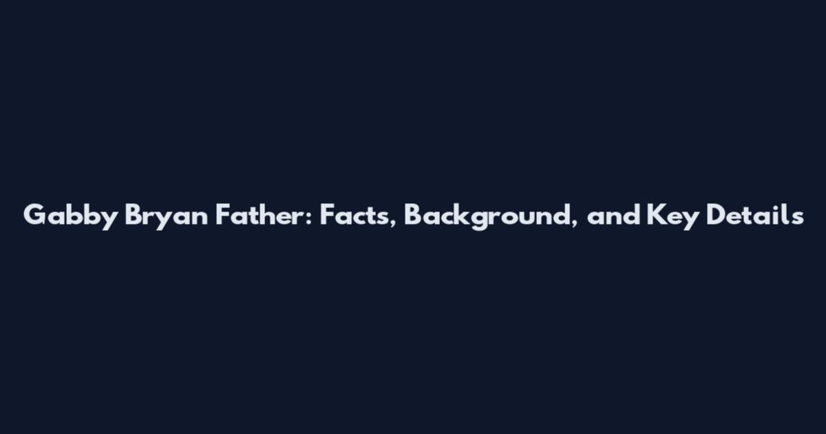 Gabby Bryan Father: Facts, Background, and Key Details