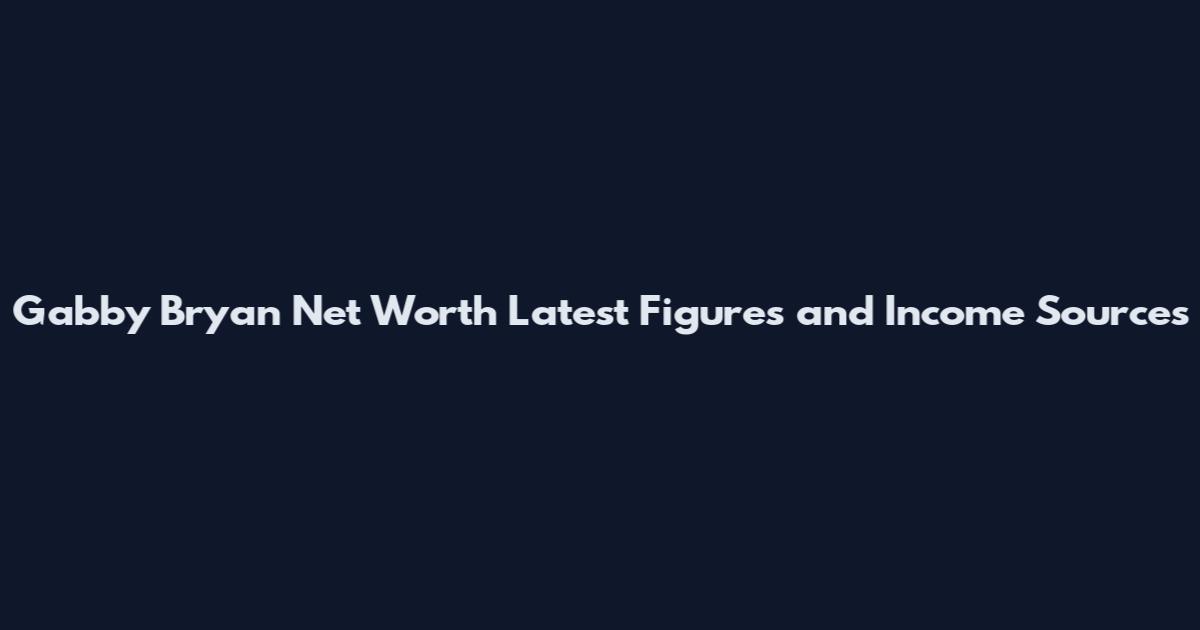 Gabby Bryan Net Worth Latest Figures and Income Sources