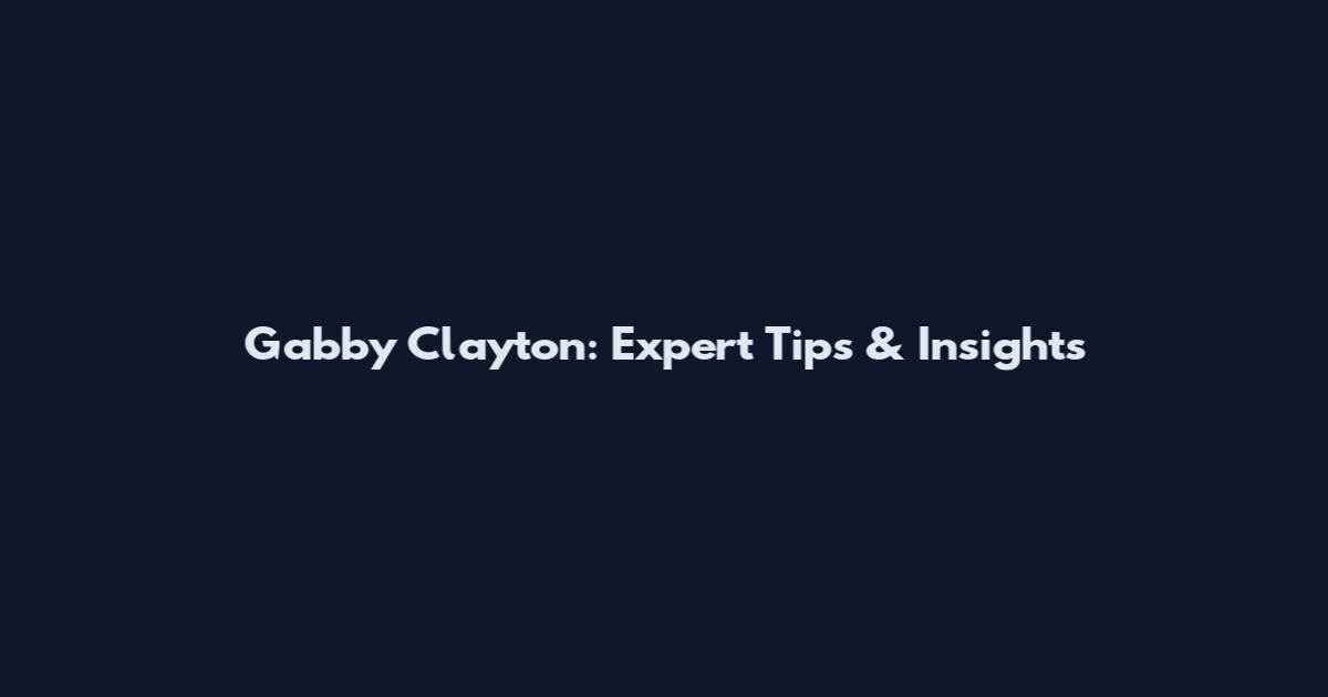 Gabby Clayton: Expert Tips & Insights