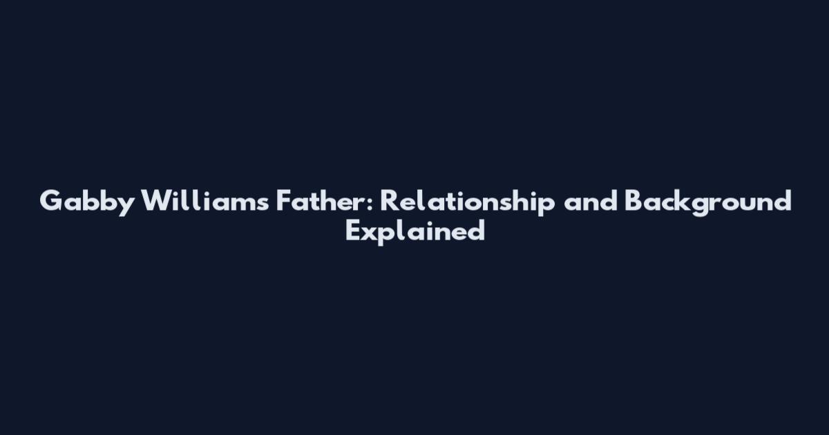 Gabby Williams Father: Relationship and Background Explained