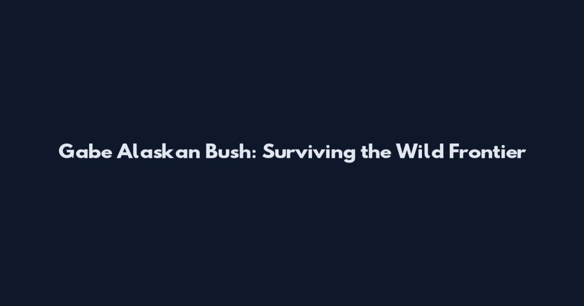 Gabe Alaskan Bush: Surviving the Wild Frontier