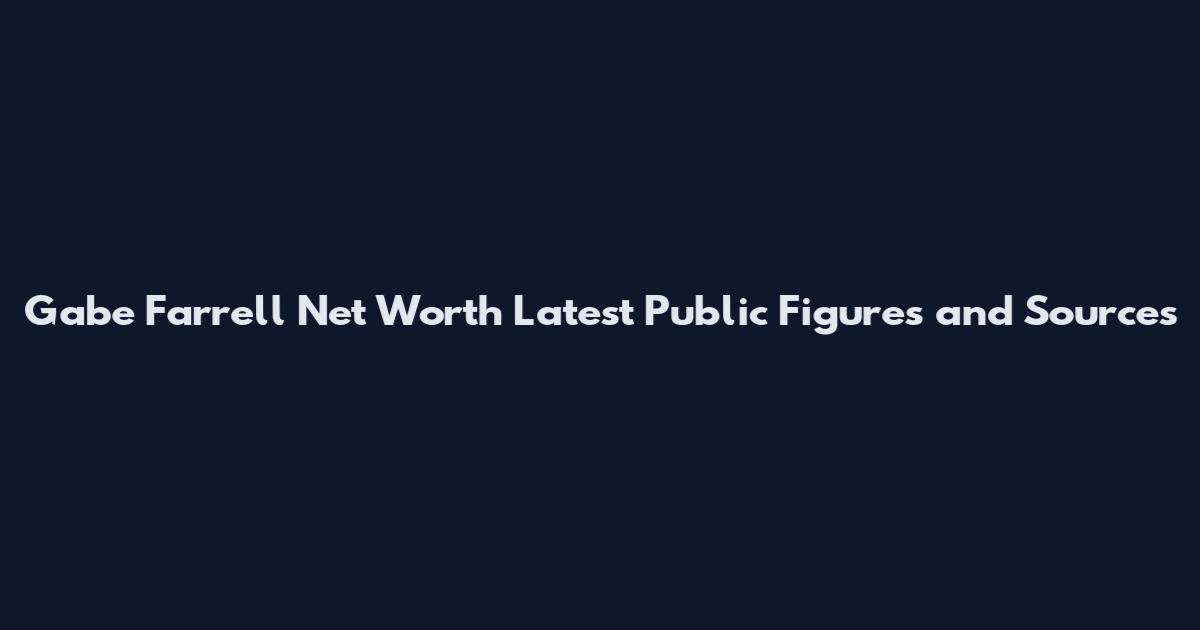 Gabe Farrell Net Worth Latest Public Figures and Sources