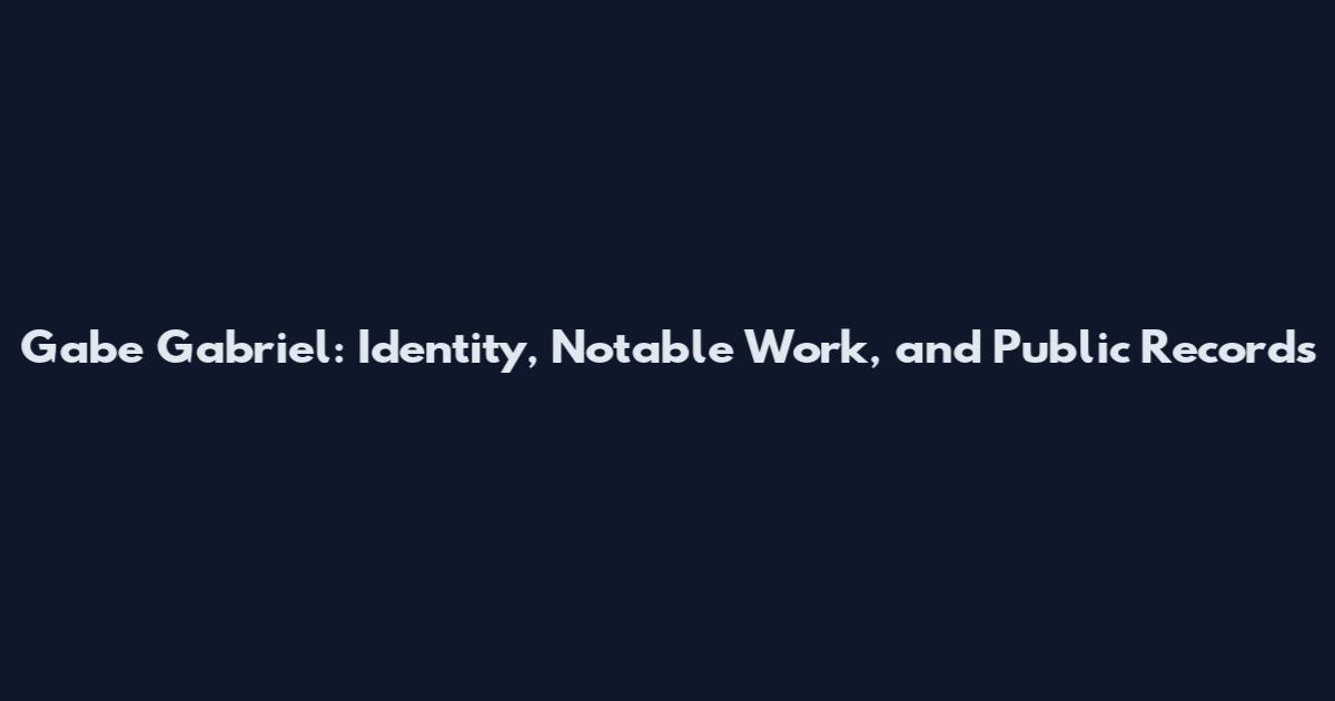 Gabe Gabriel: Identity, Notable Work, and Public Records