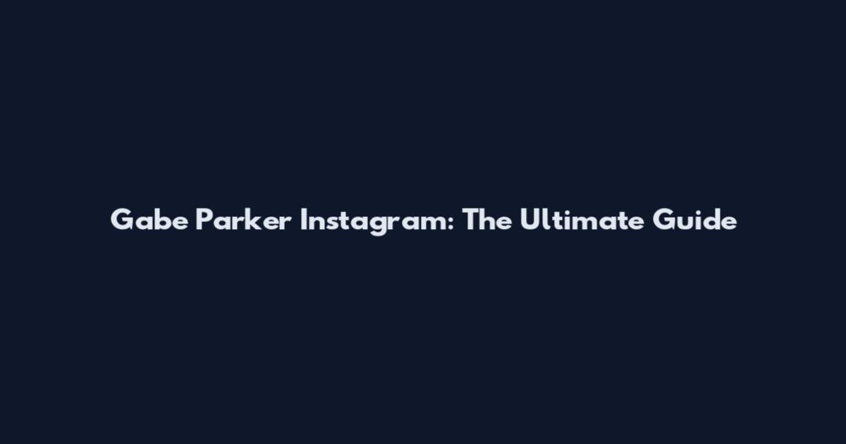Gabe Parker Instagram: The Ultimate Guide