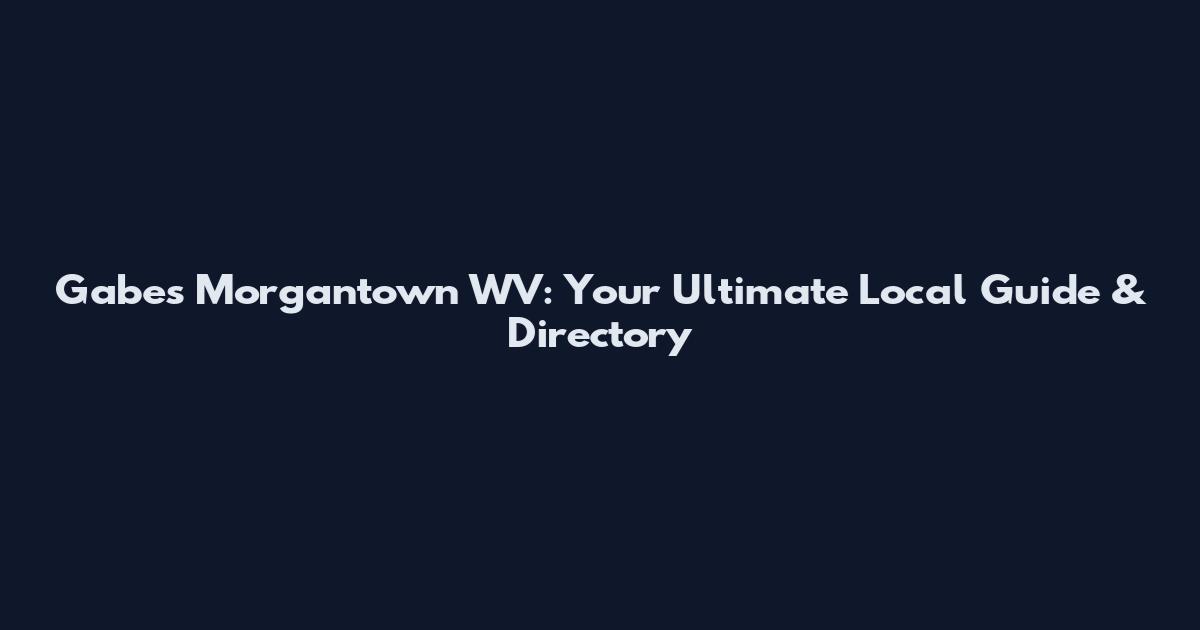 Gabes Morgantown WV: Your Ultimate Local Guide & Directory