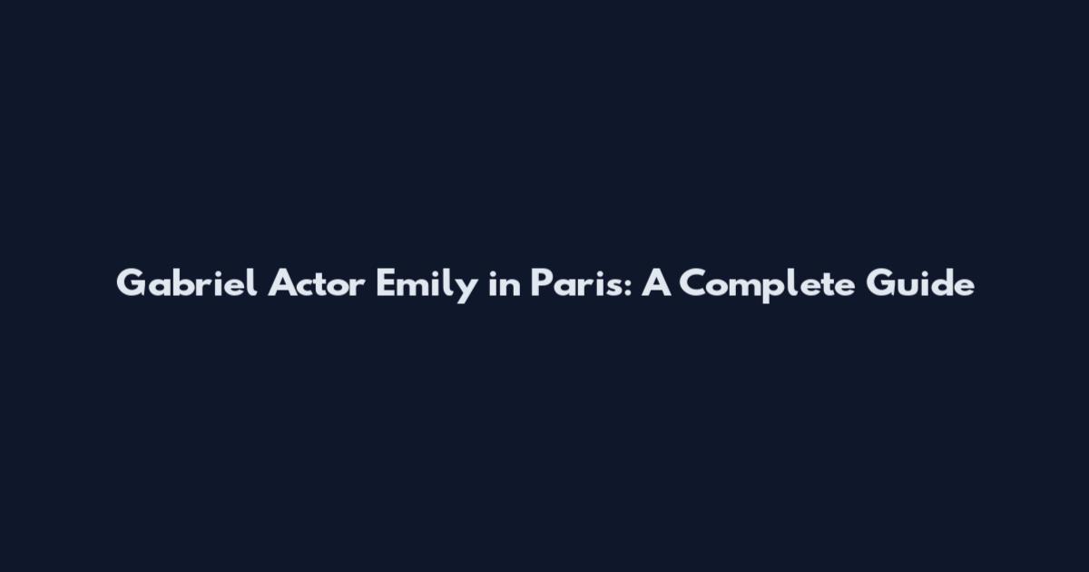 Gabriel Actor Emily in Paris: A Complete Guide