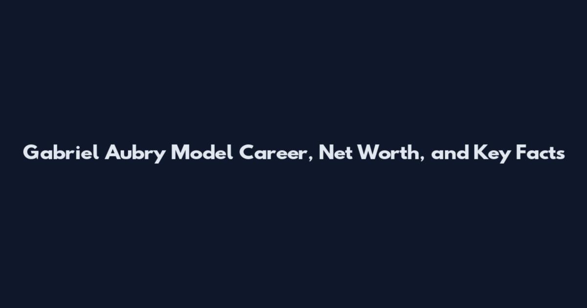 Gabriel Aubry Model Career, Net Worth, and Key Facts