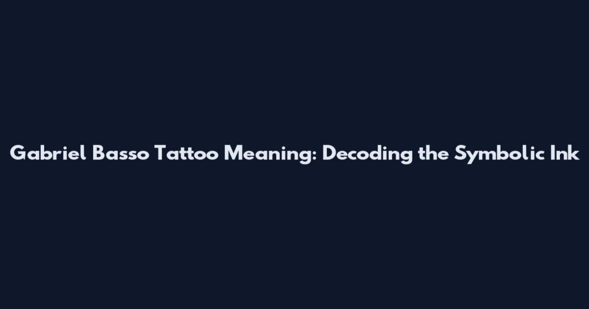 Gabriel Basso Tattoo Meaning: Decoding the Symbolic Ink