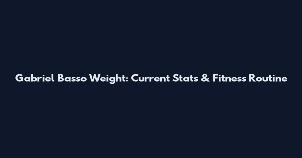 Gabriel Basso Weight: Current Stats & Fitness Routine