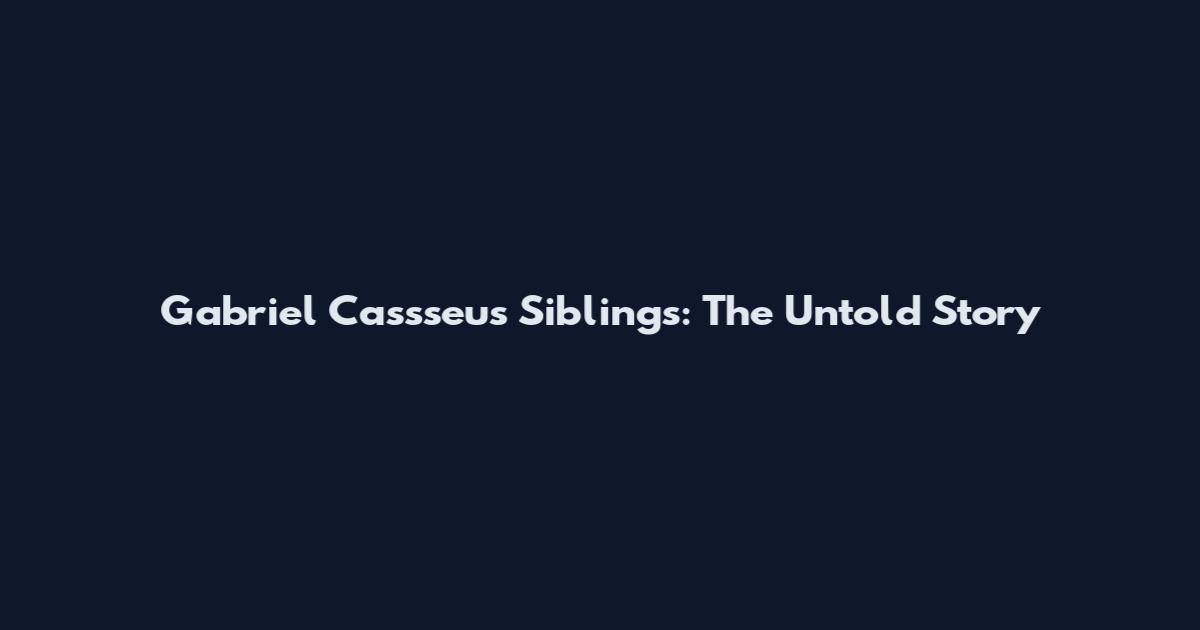 Gabriel Cassseus Siblings: The Untold Story