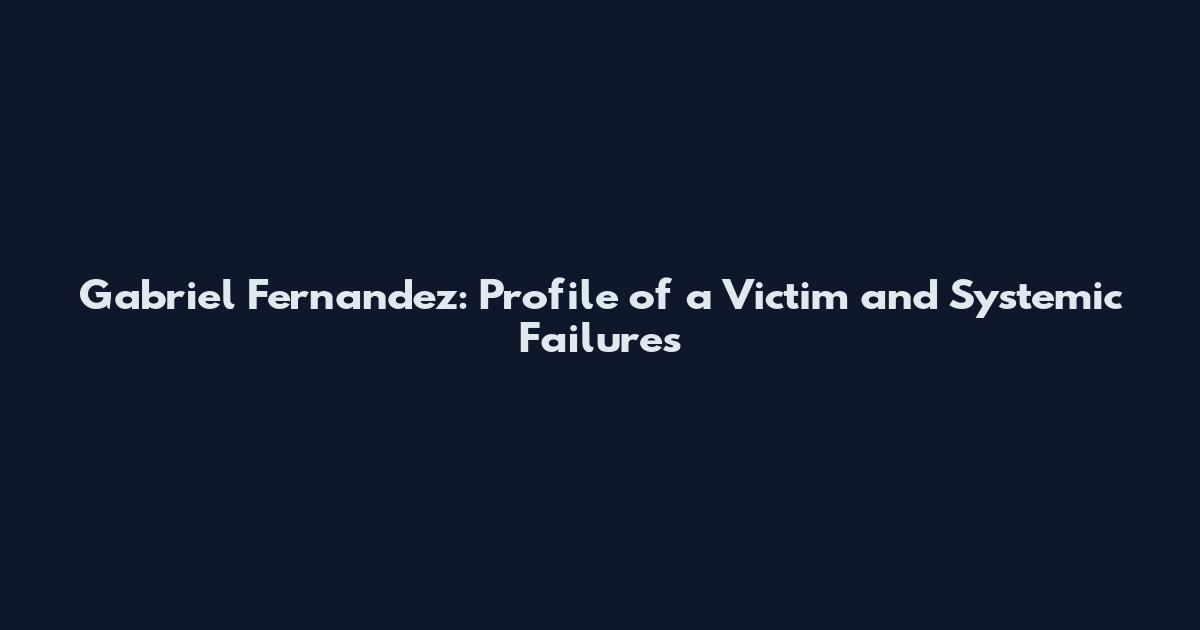 Gabriel Fernandez: Profile of a Victim and Systemic Failures