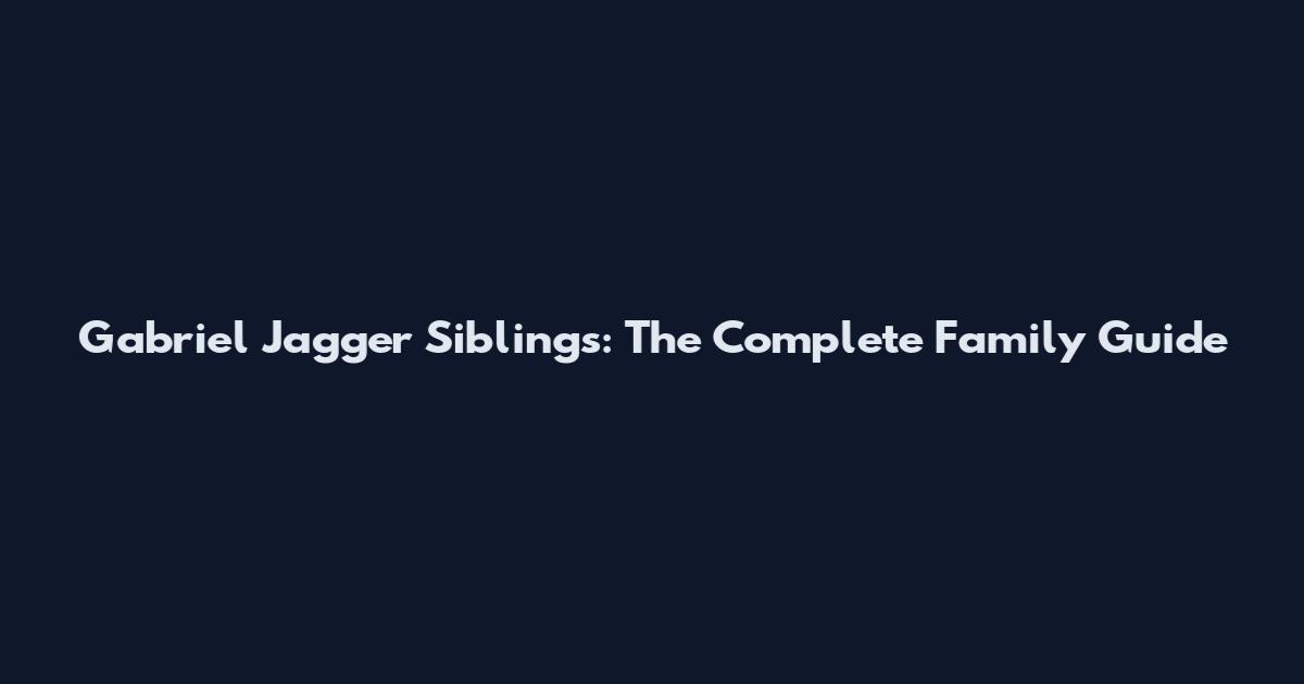Gabriel Jagger Siblings: The Complete Family Guide