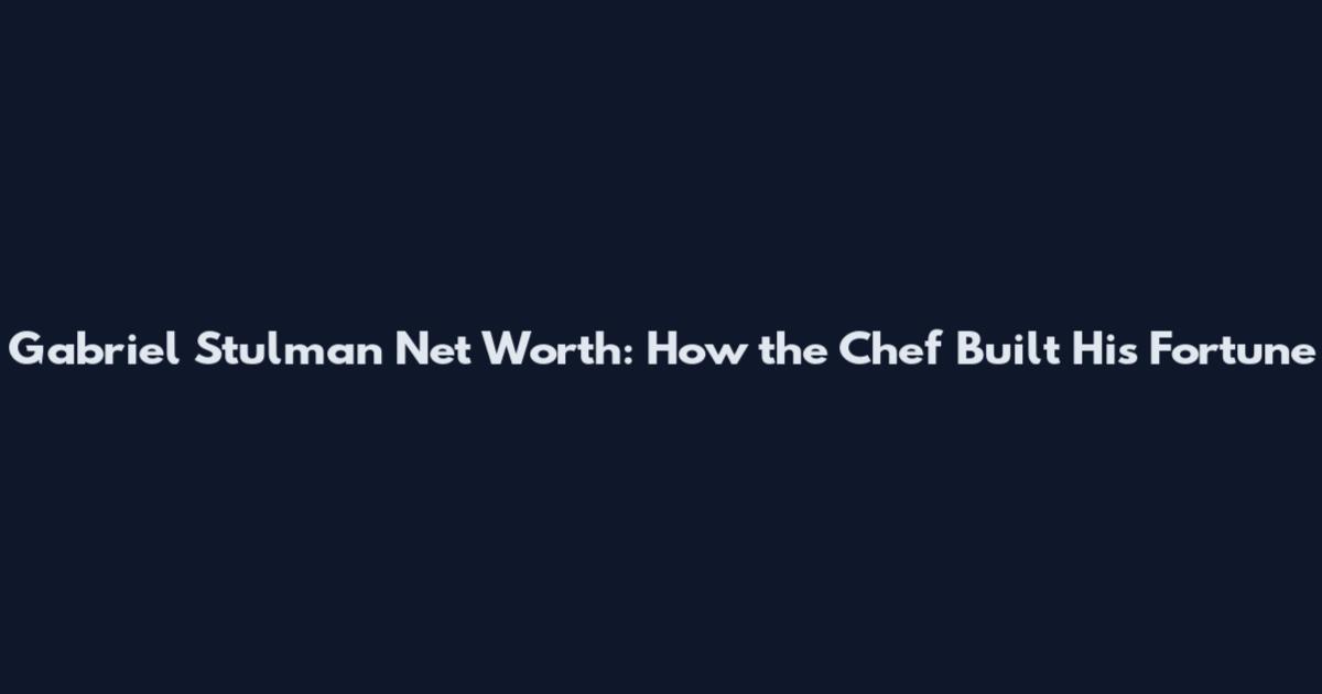 Gabriel Stulman Net Worth: How the Chef Built His Fortune