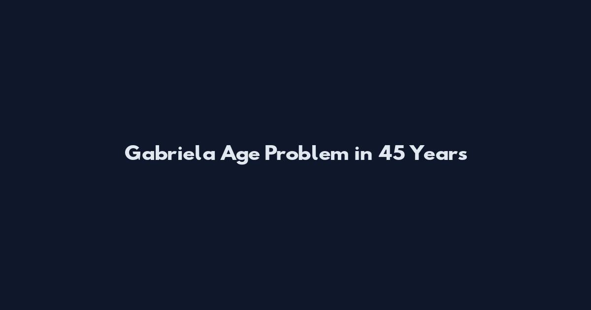 Gabriela Age Problem in 45 Years