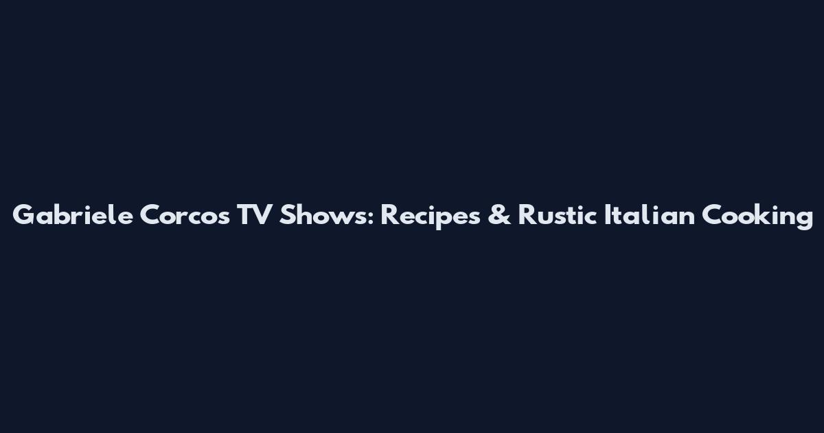 Gabriele Corcos TV Shows: Recipes & Rustic Italian Cooking