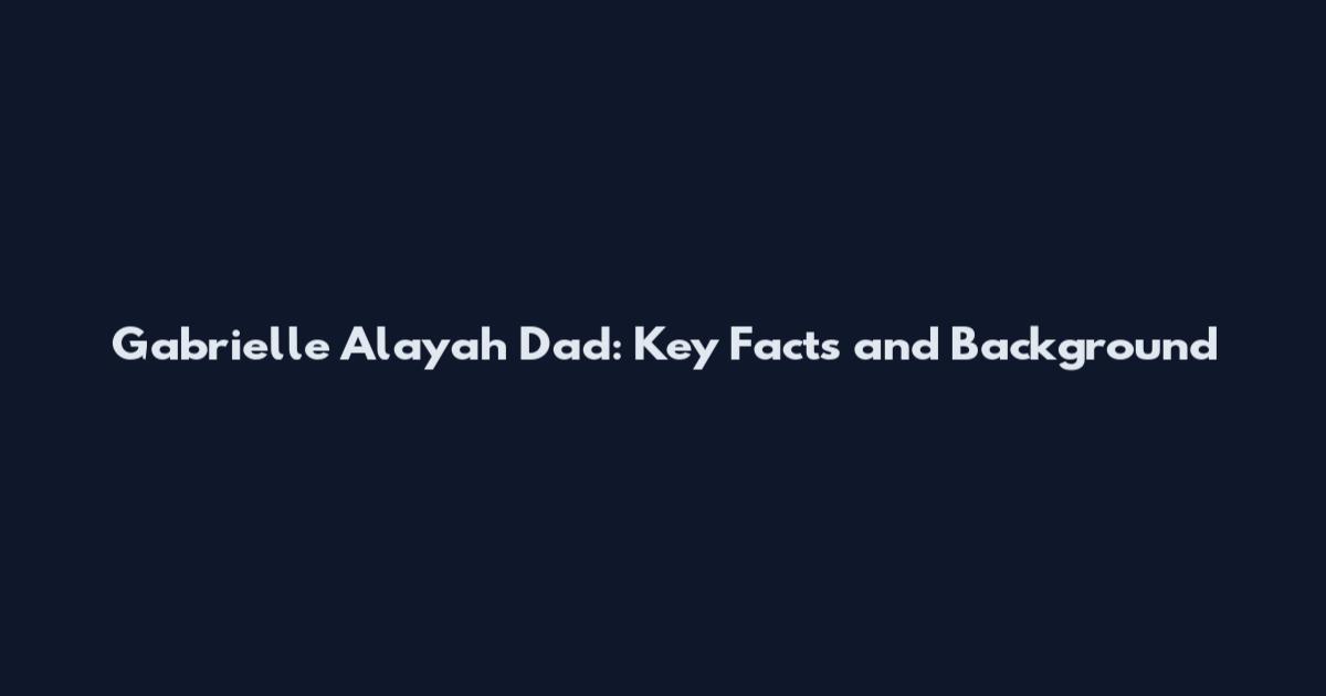 Gabrielle Alayah Dad: Key Facts and Background
