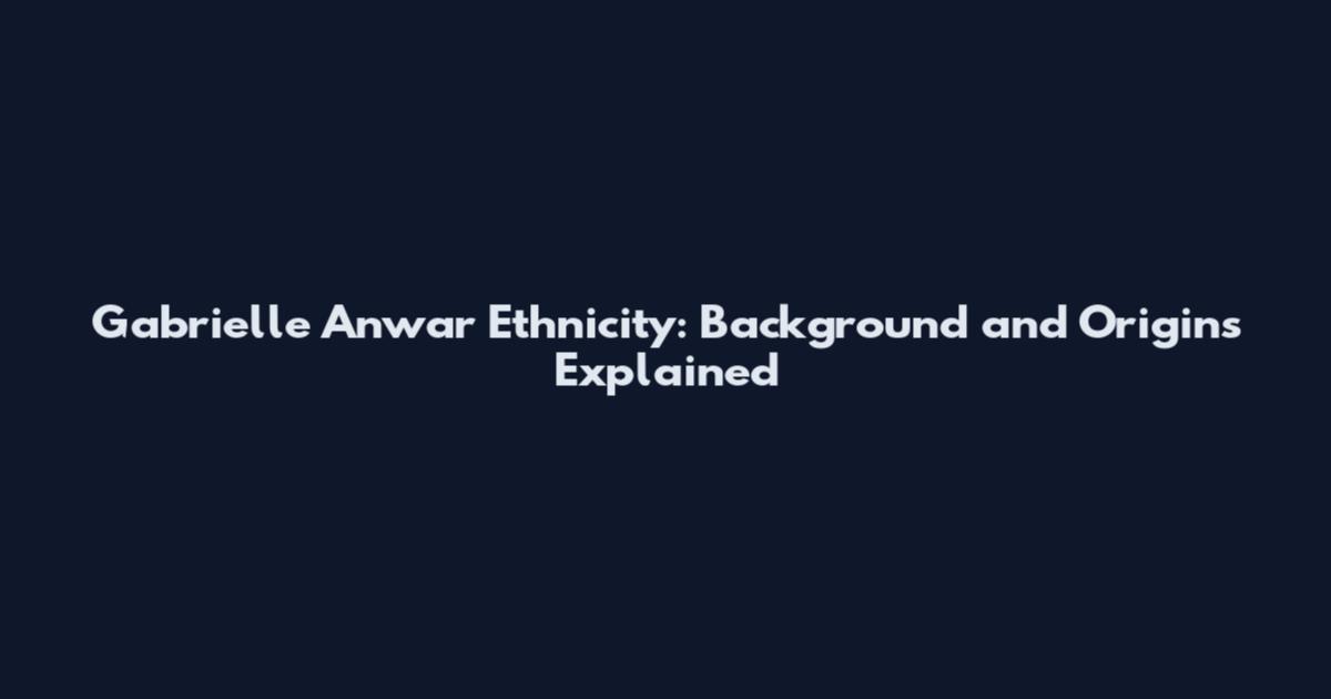 Gabrielle Anwar Ethnicity: Background and Origins Explained
