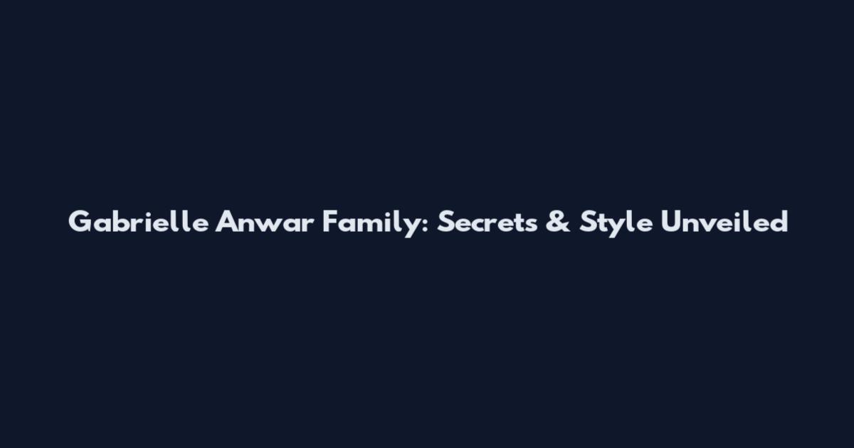 Gabrielle Anwar Family: Secrets & Style Unveiled