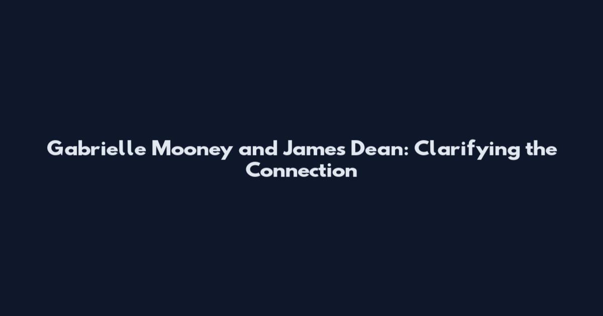 Gabrielle Mooney and James Dean: Clarifying the Connection