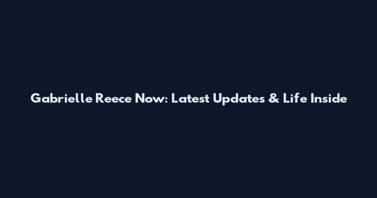 Gabrielle Reece Now: Latest Updates & Life Inside