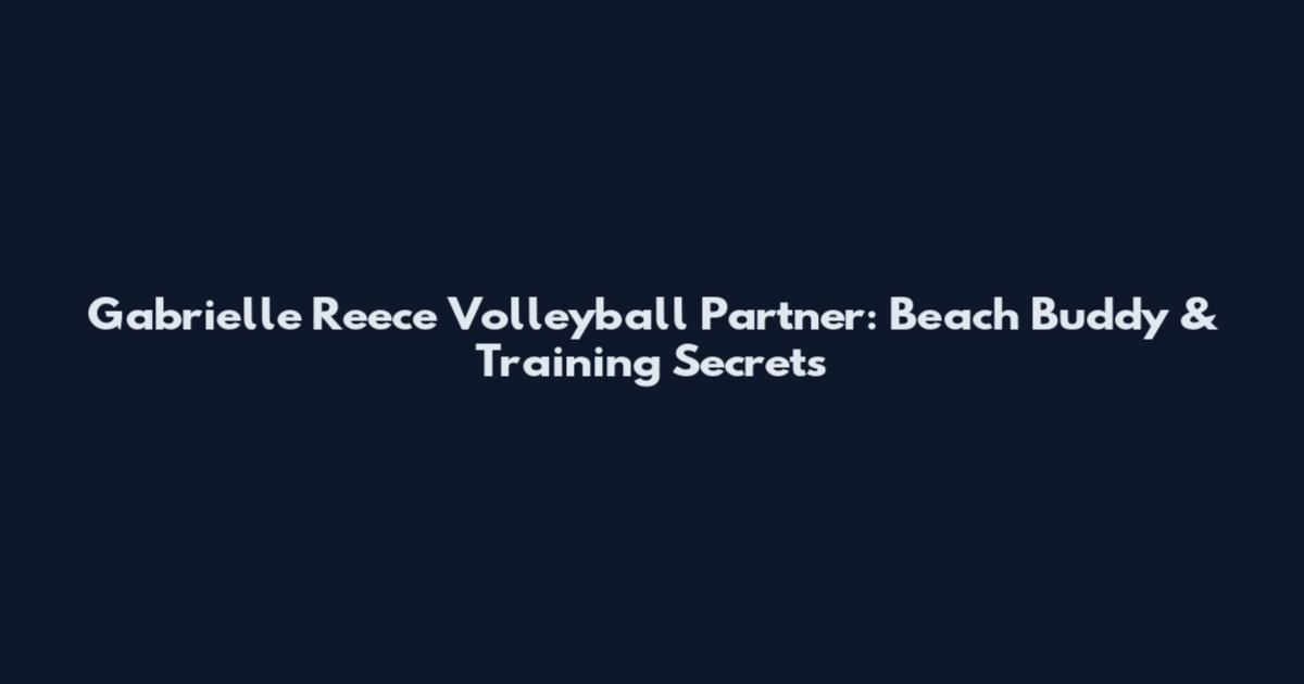 Gabrielle Reece Volleyball Partner: Beach Buddy & Training Secrets