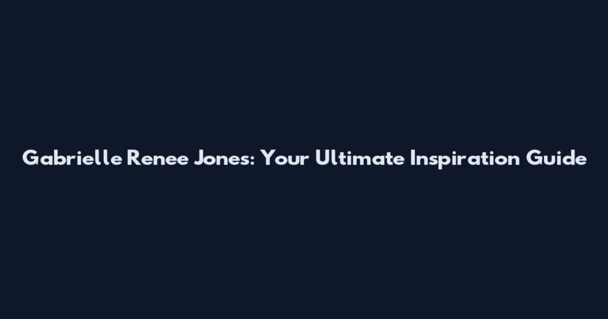 Gabrielle Renee Jones: Your Ultimate Inspiration Guide