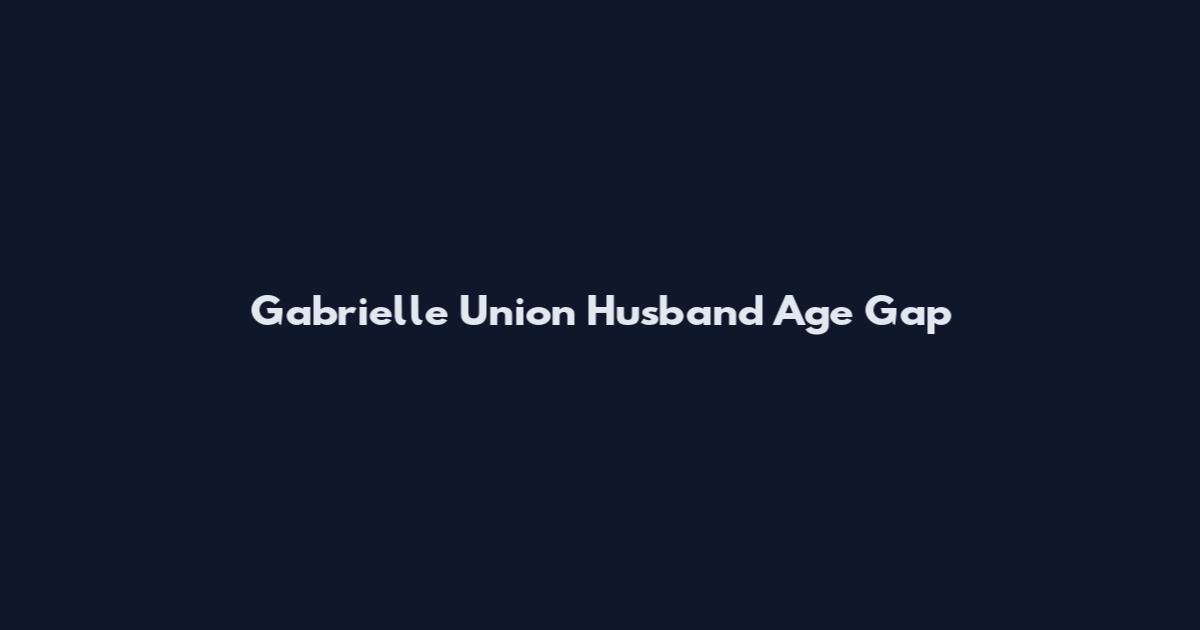 Gabrielle Union Husband Age Gap