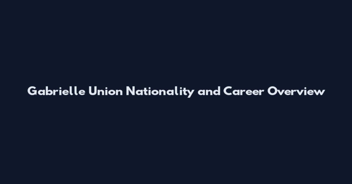 Gabrielle Union Nationality and Career Overview