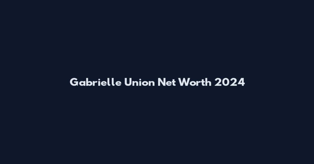 Gabrielle Union Net Worth 2024