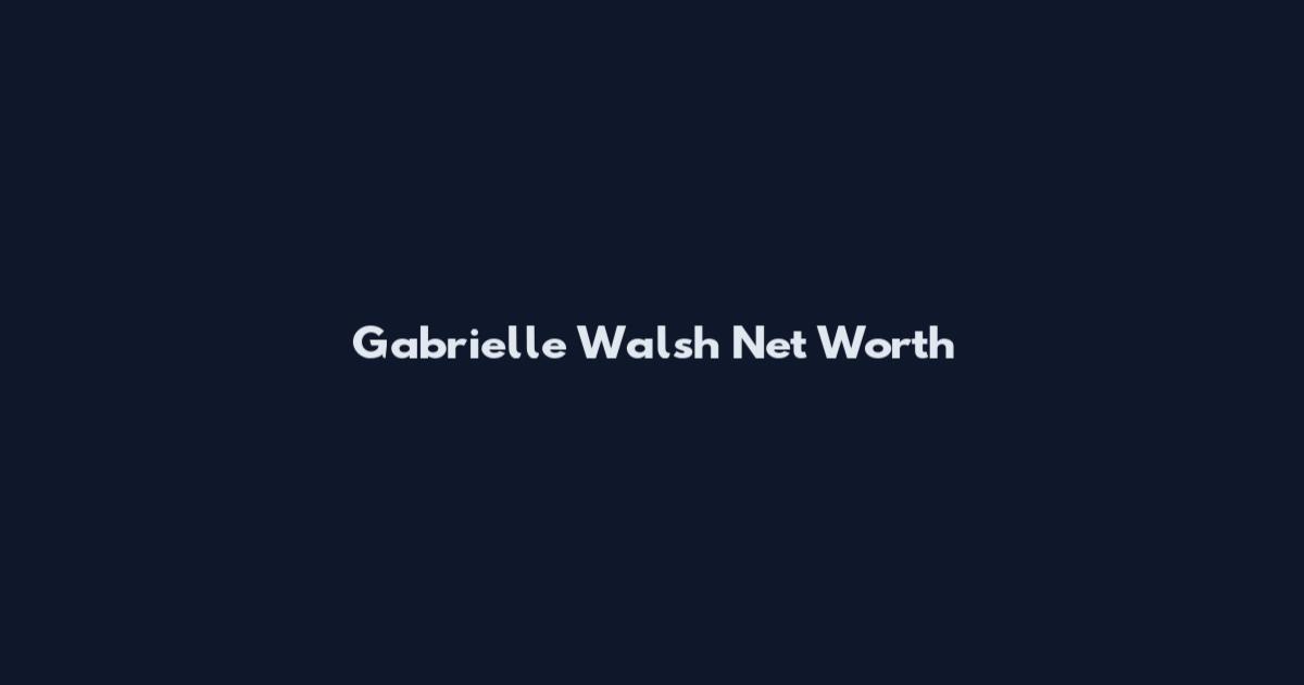 Gabrielle Walsh Net Worth