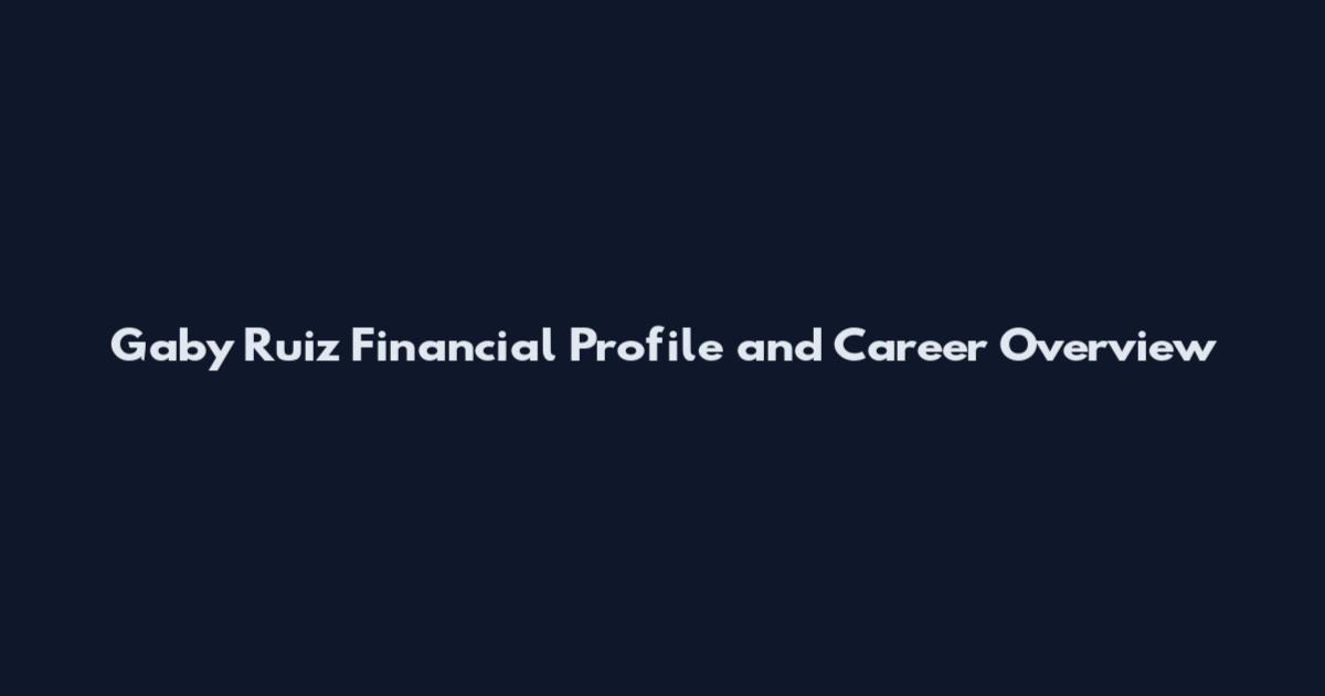 Gaby Ruiz Financial Profile and Career Overview