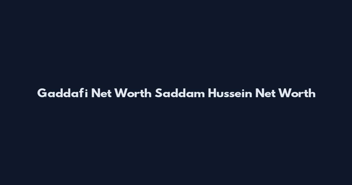 Gaddafi Net Worth Saddam Hussein Net Worth