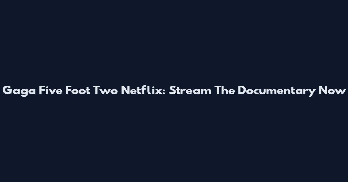 Gaga Five Foot Two Netflix: Stream The Documentary Now