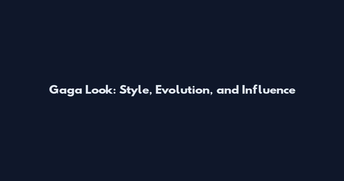 Gaga Look: Style, Evolution, and Influence