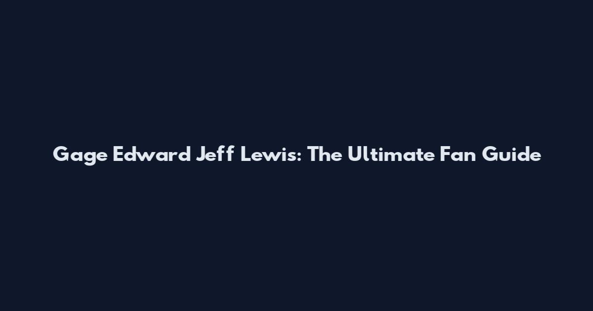 Gage Edward Jeff Lewis: The Ultimate Fan Guide