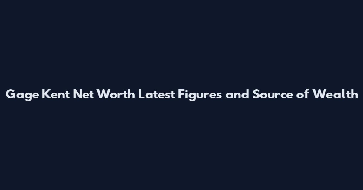 Gage Kent Net Worth Latest Figures and Source of Wealth