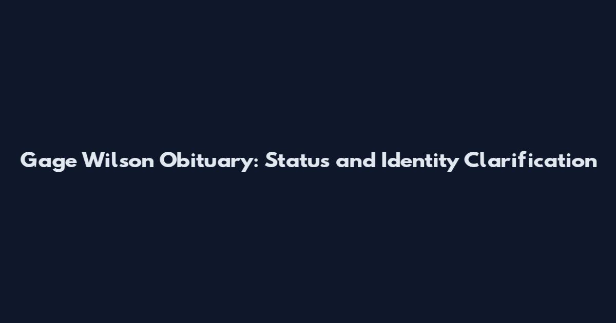 Gage Wilson Obituary: Status and Identity Clarification
