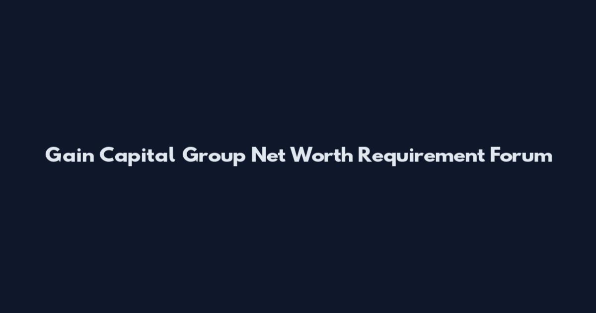 Gain Capital Group Net Worth Requirement Forum
