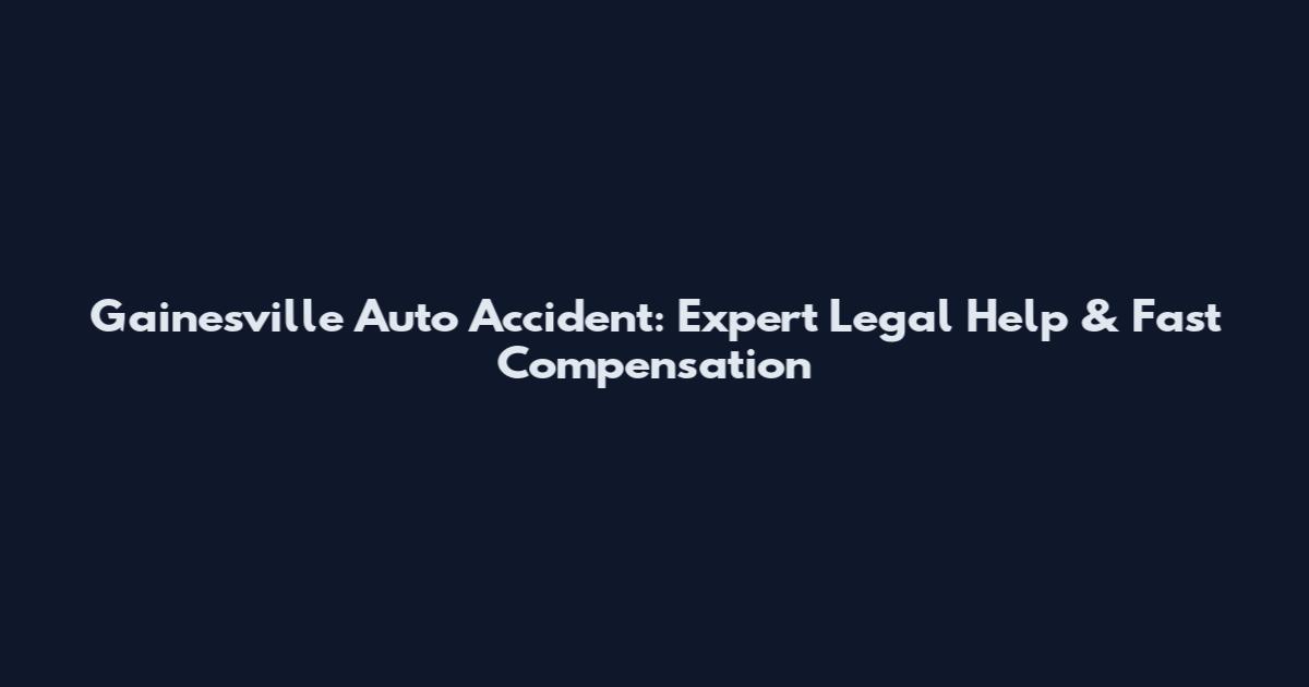 Gainesville Auto Accident: Expert Legal Help & Fast Compensation