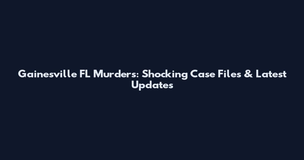 Gainesville FL Murders: Shocking Case Files & Latest Updates