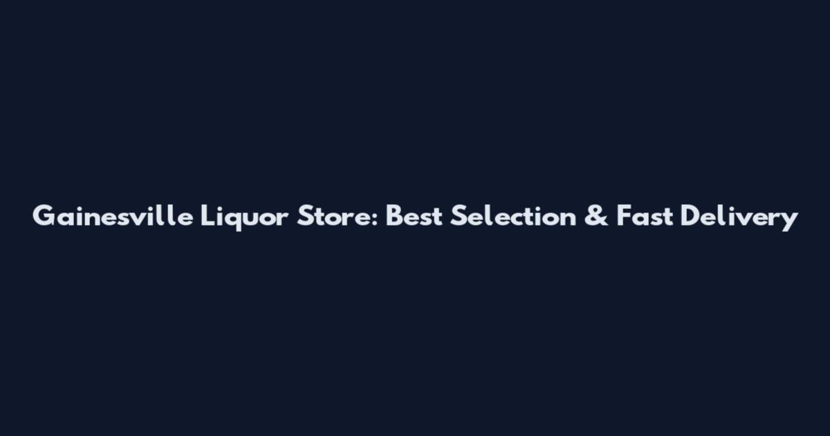 Gainesville Liquor Store: Best Selection & Fast Delivery